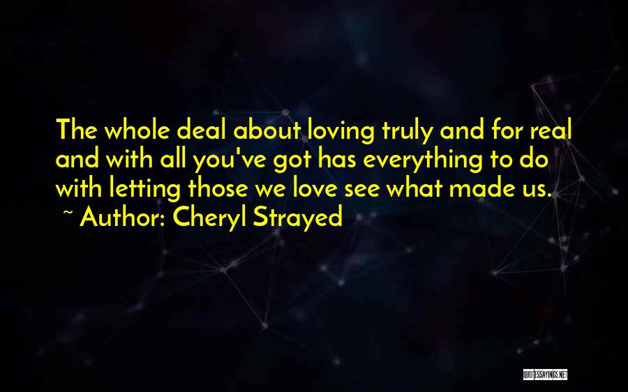 Cheryl Strayed Quotes: The Whole Deal About Loving Truly And For Real And With All You've Got Has Everything To Do With Letting