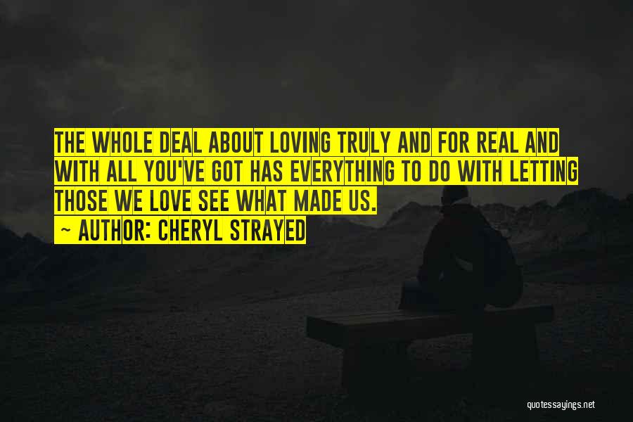 Cheryl Strayed Quotes: The Whole Deal About Loving Truly And For Real And With All You've Got Has Everything To Do With Letting