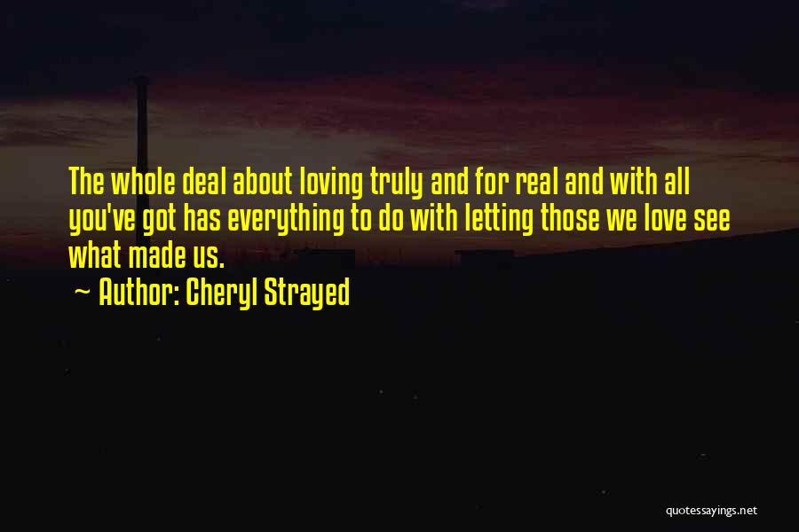 Cheryl Strayed Quotes: The Whole Deal About Loving Truly And For Real And With All You've Got Has Everything To Do With Letting