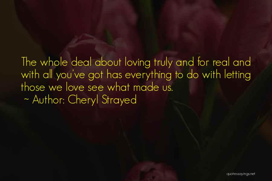 Cheryl Strayed Quotes: The Whole Deal About Loving Truly And For Real And With All You've Got Has Everything To Do With Letting