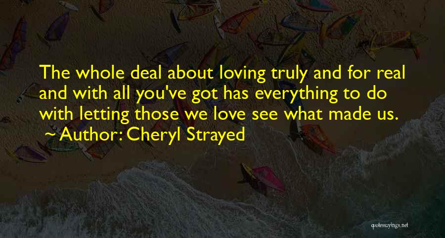 Cheryl Strayed Quotes: The Whole Deal About Loving Truly And For Real And With All You've Got Has Everything To Do With Letting