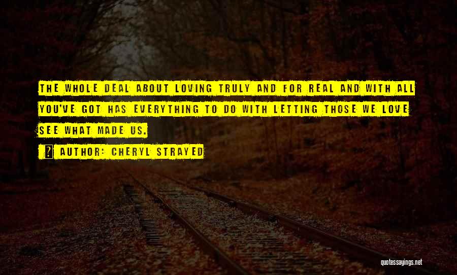 Cheryl Strayed Quotes: The Whole Deal About Loving Truly And For Real And With All You've Got Has Everything To Do With Letting