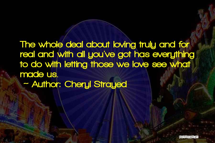 Cheryl Strayed Quotes: The Whole Deal About Loving Truly And For Real And With All You've Got Has Everything To Do With Letting