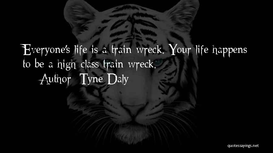 Tyne Daly Quotes: Everyone's Life Is A Train Wreck. Your Life Happens To Be A High-class Train Wreck.