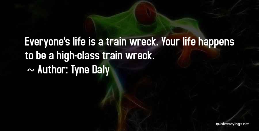 Tyne Daly Quotes: Everyone's Life Is A Train Wreck. Your Life Happens To Be A High-class Train Wreck.