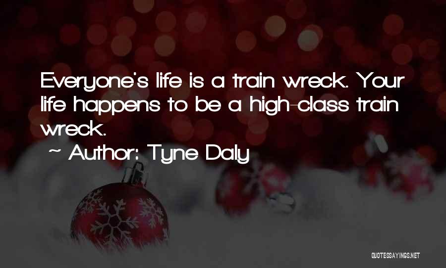 Tyne Daly Quotes: Everyone's Life Is A Train Wreck. Your Life Happens To Be A High-class Train Wreck.
