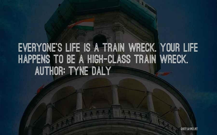 Tyne Daly Quotes: Everyone's Life Is A Train Wreck. Your Life Happens To Be A High-class Train Wreck.