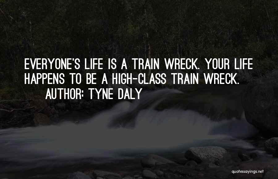 Tyne Daly Quotes: Everyone's Life Is A Train Wreck. Your Life Happens To Be A High-class Train Wreck.