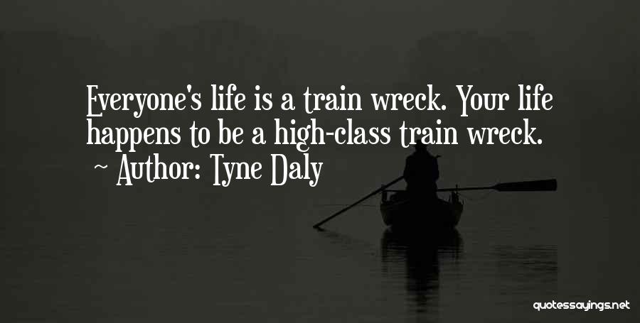 Tyne Daly Quotes: Everyone's Life Is A Train Wreck. Your Life Happens To Be A High-class Train Wreck.