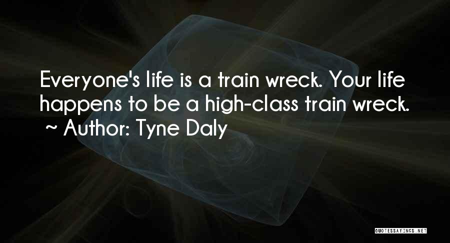 Tyne Daly Quotes: Everyone's Life Is A Train Wreck. Your Life Happens To Be A High-class Train Wreck.