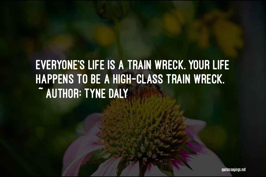 Tyne Daly Quotes: Everyone's Life Is A Train Wreck. Your Life Happens To Be A High-class Train Wreck.