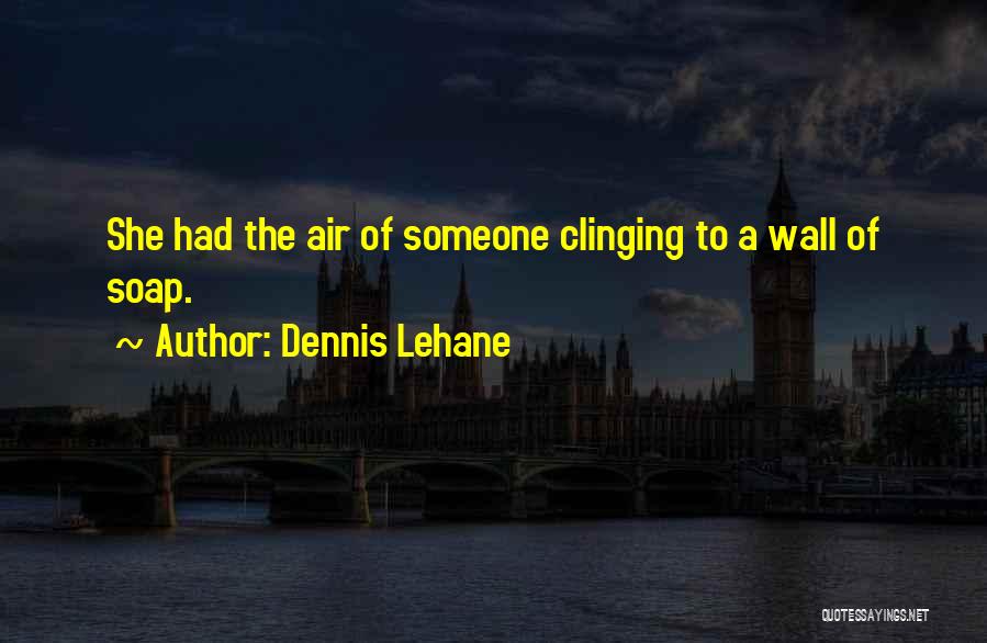 Dennis Lehane Quotes: She Had The Air Of Someone Clinging To A Wall Of Soap.