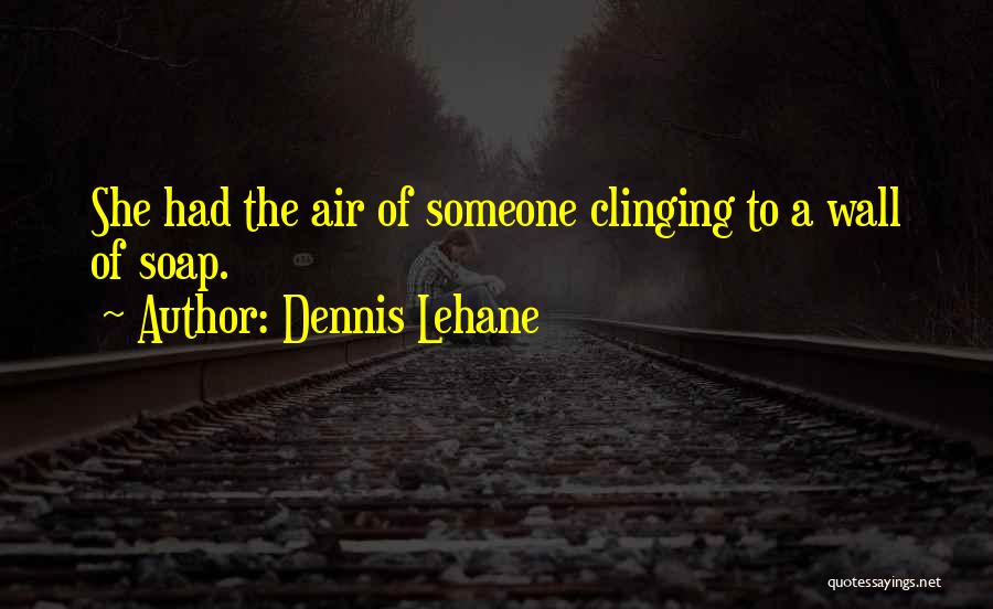 Dennis Lehane Quotes: She Had The Air Of Someone Clinging To A Wall Of Soap.