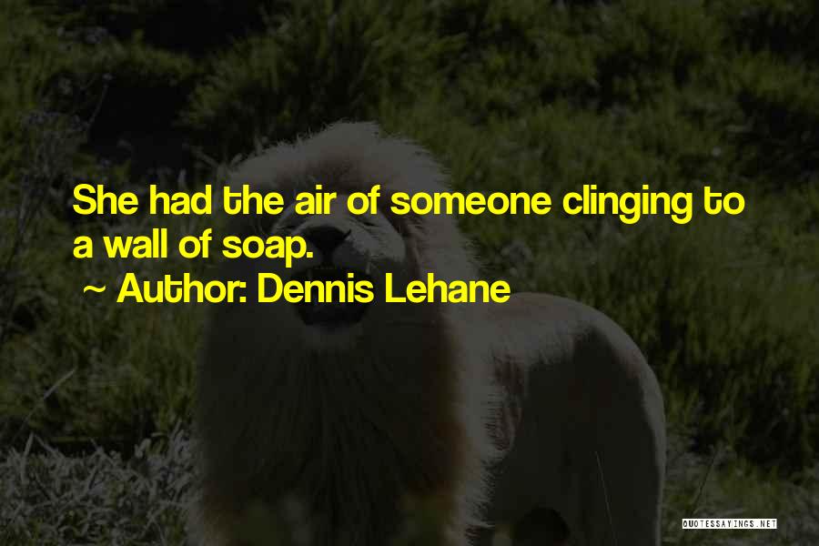 Dennis Lehane Quotes: She Had The Air Of Someone Clinging To A Wall Of Soap.