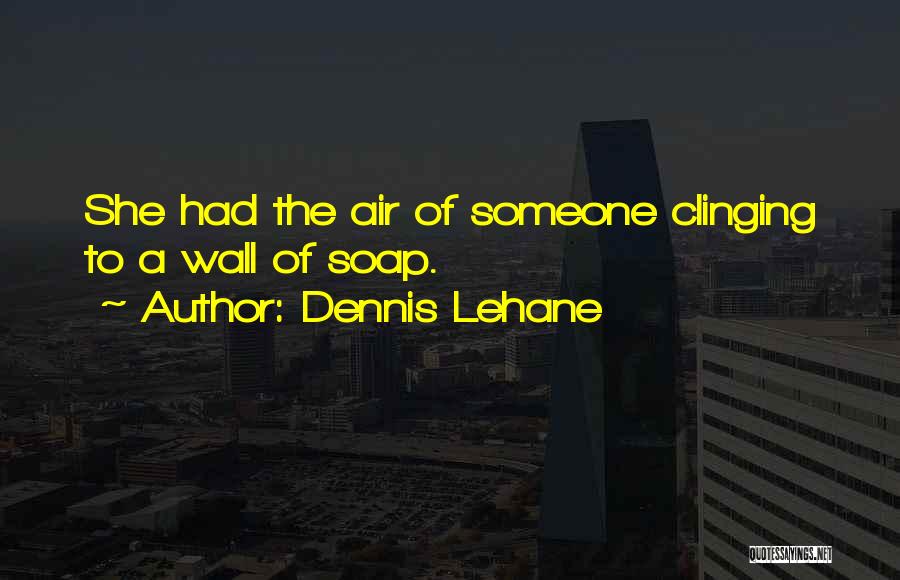 Dennis Lehane Quotes: She Had The Air Of Someone Clinging To A Wall Of Soap.