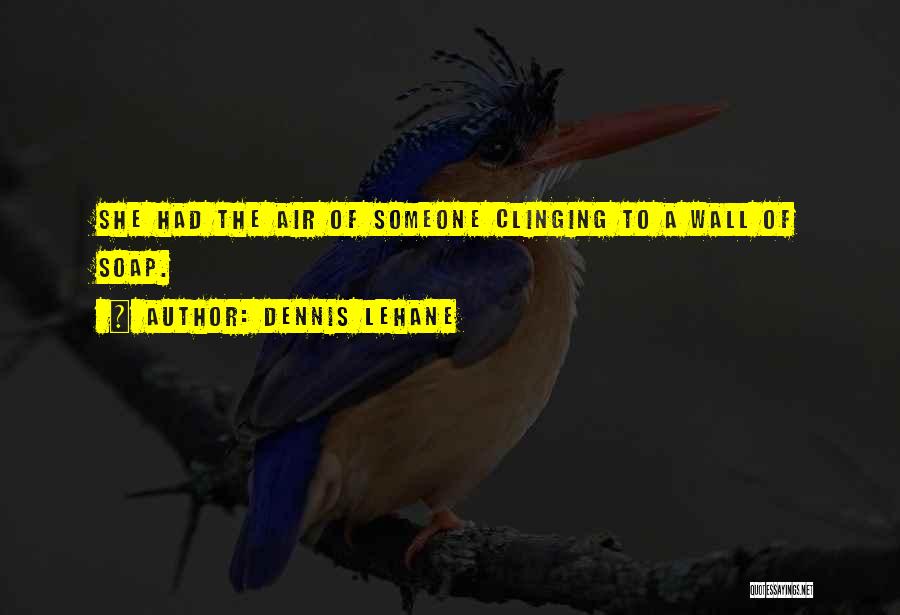 Dennis Lehane Quotes: She Had The Air Of Someone Clinging To A Wall Of Soap.