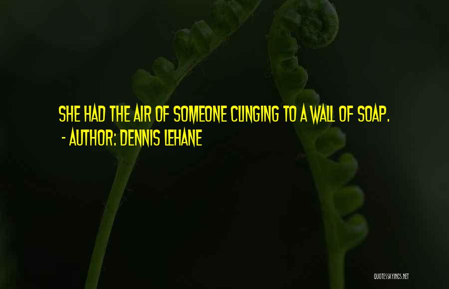 Dennis Lehane Quotes: She Had The Air Of Someone Clinging To A Wall Of Soap.