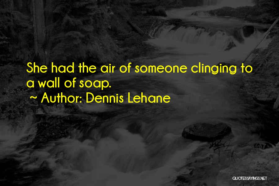Dennis Lehane Quotes: She Had The Air Of Someone Clinging To A Wall Of Soap.