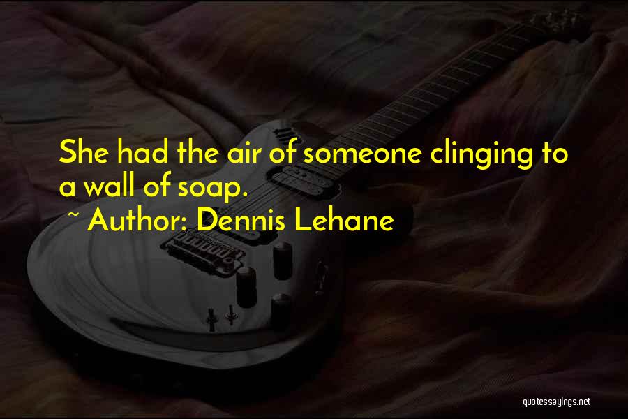 Dennis Lehane Quotes: She Had The Air Of Someone Clinging To A Wall Of Soap.