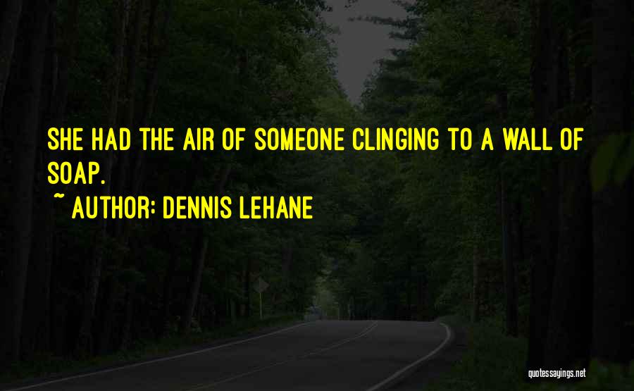 Dennis Lehane Quotes: She Had The Air Of Someone Clinging To A Wall Of Soap.