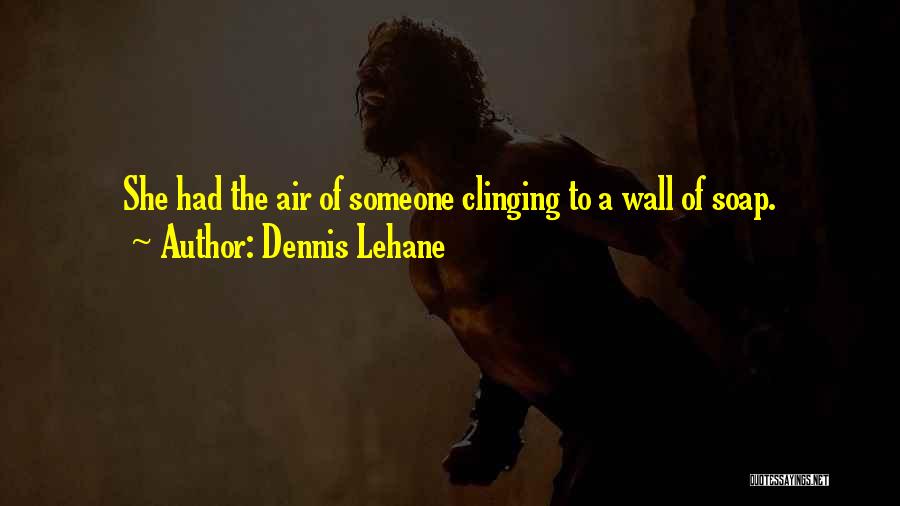 Dennis Lehane Quotes: She Had The Air Of Someone Clinging To A Wall Of Soap.