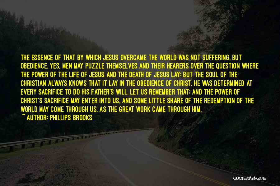 Phillips Brooks Quotes: The Essence Of That By Which Jesus Overcame The World Was Not Suffering, But Obedience. Yes, Men May Puzzle Themselves