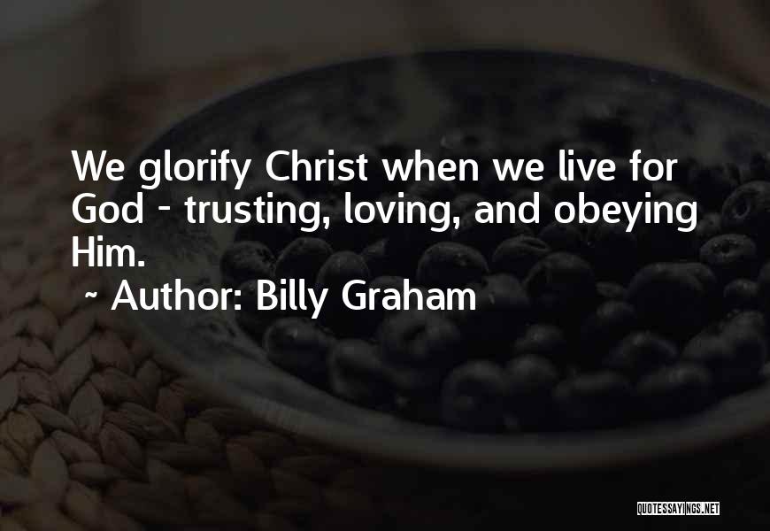 Billy Graham Quotes: We Glorify Christ When We Live For God - Trusting, Loving, And Obeying Him.