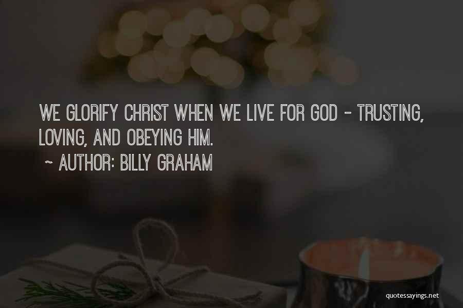 Billy Graham Quotes: We Glorify Christ When We Live For God - Trusting, Loving, And Obeying Him.