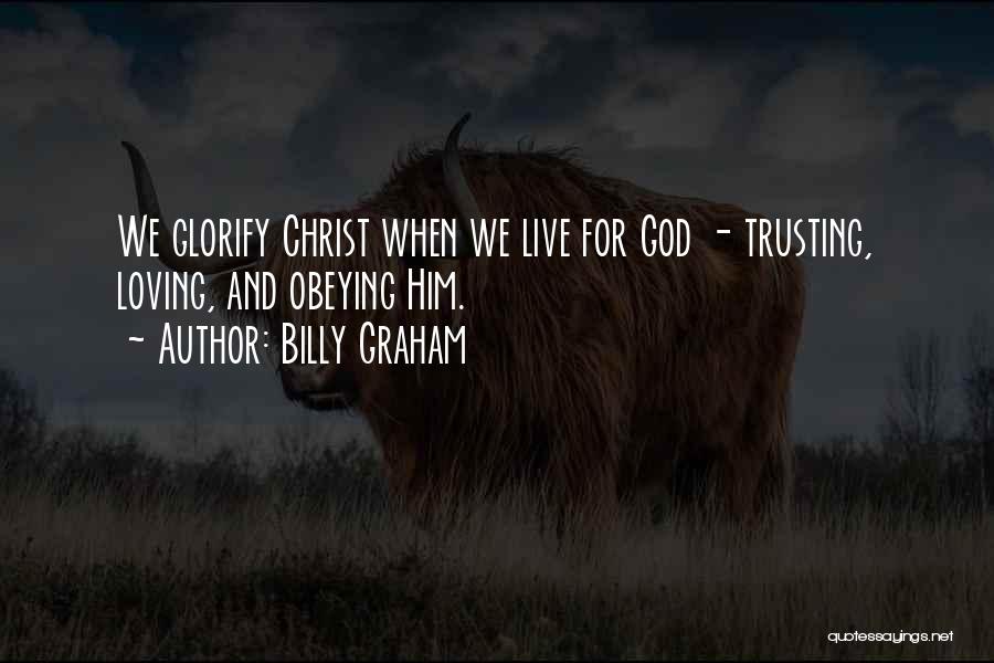 Billy Graham Quotes: We Glorify Christ When We Live For God - Trusting, Loving, And Obeying Him.
