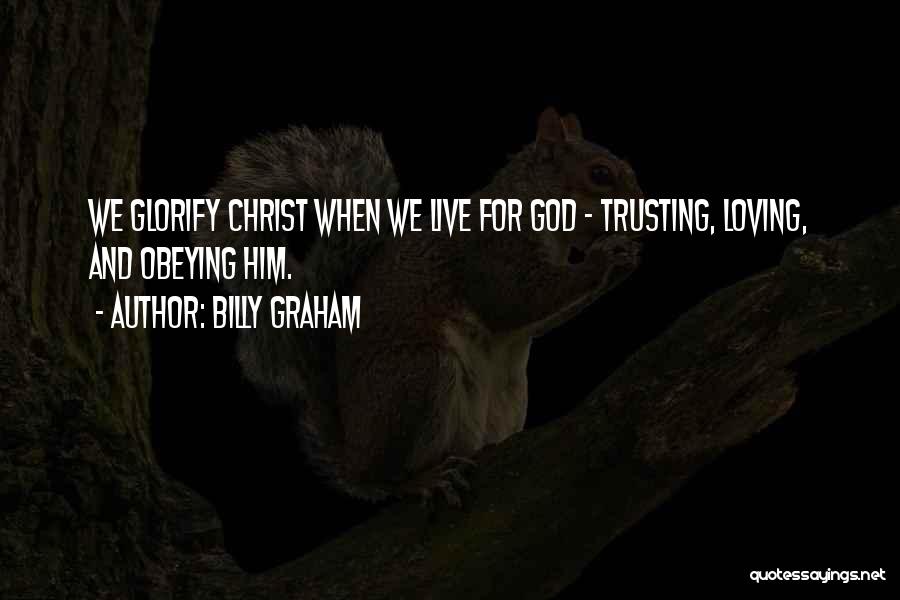 Billy Graham Quotes: We Glorify Christ When We Live For God - Trusting, Loving, And Obeying Him.