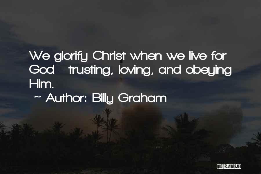 Billy Graham Quotes: We Glorify Christ When We Live For God - Trusting, Loving, And Obeying Him.