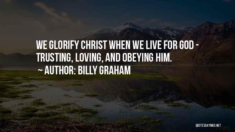 Billy Graham Quotes: We Glorify Christ When We Live For God - Trusting, Loving, And Obeying Him.