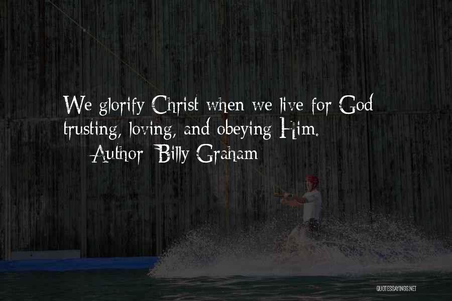 Billy Graham Quotes: We Glorify Christ When We Live For God - Trusting, Loving, And Obeying Him.