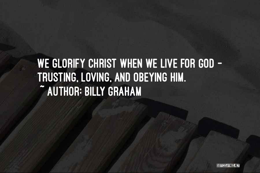 Billy Graham Quotes: We Glorify Christ When We Live For God - Trusting, Loving, And Obeying Him.