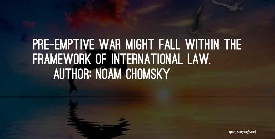 Noam Chomsky Quotes: Pre-emptive War Might Fall Within The Framework Of International Law.