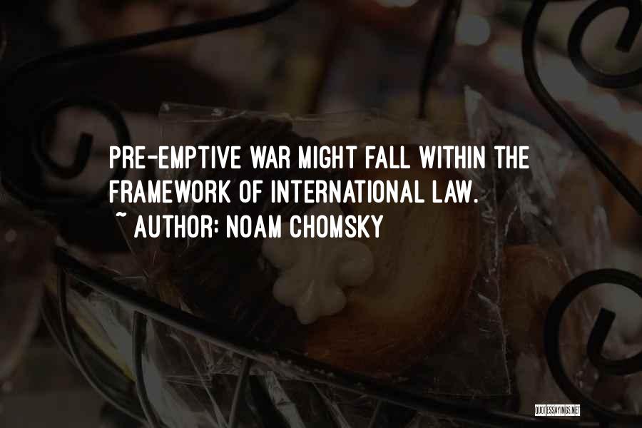 Noam Chomsky Quotes: Pre-emptive War Might Fall Within The Framework Of International Law.