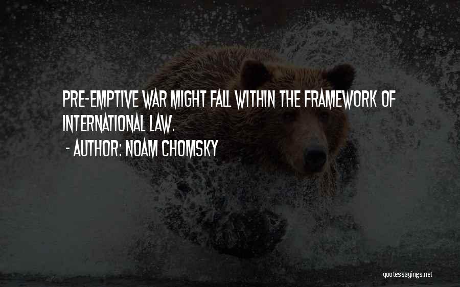 Noam Chomsky Quotes: Pre-emptive War Might Fall Within The Framework Of International Law.