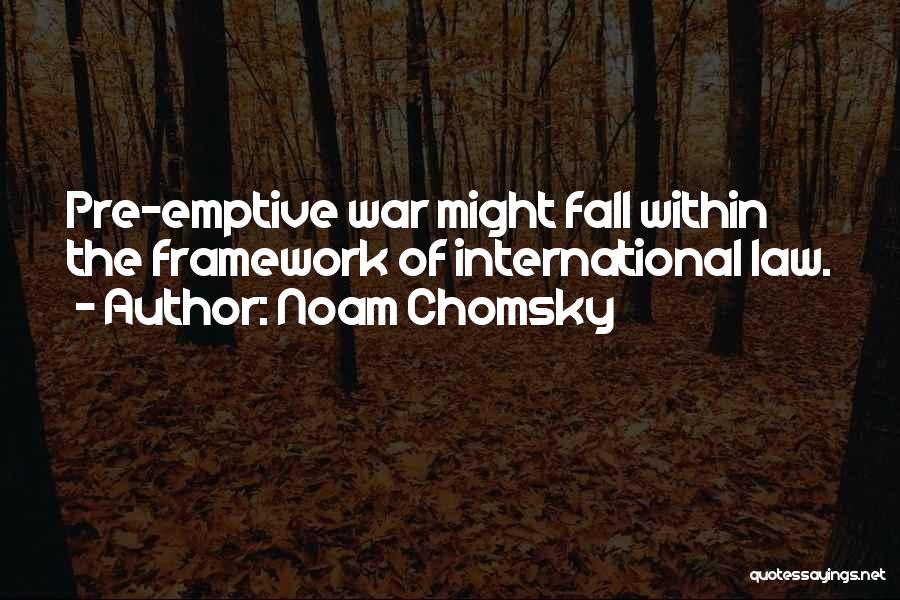 Noam Chomsky Quotes: Pre-emptive War Might Fall Within The Framework Of International Law.