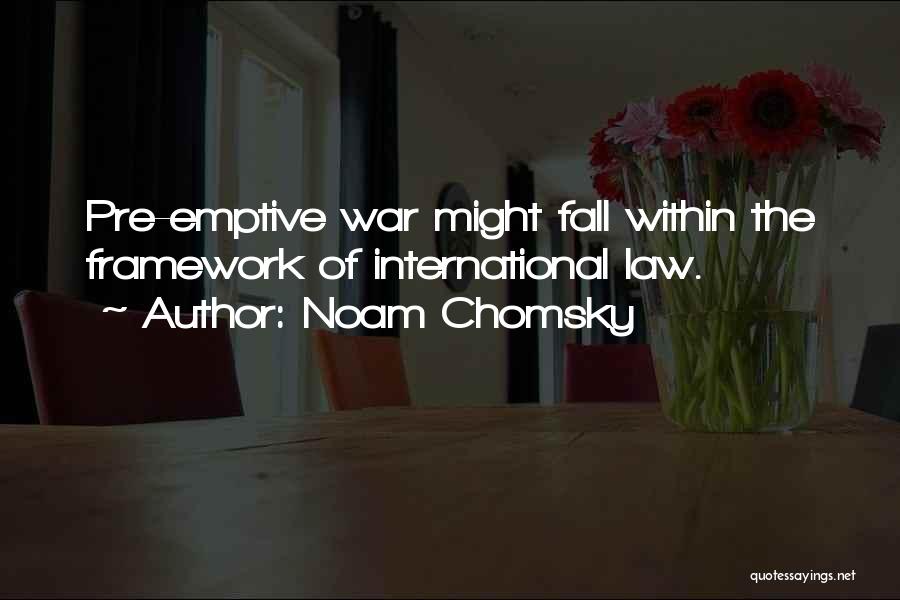 Noam Chomsky Quotes: Pre-emptive War Might Fall Within The Framework Of International Law.