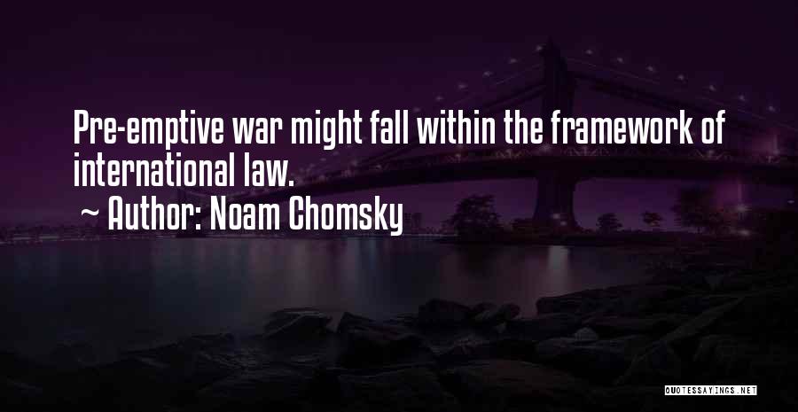 Noam Chomsky Quotes: Pre-emptive War Might Fall Within The Framework Of International Law.