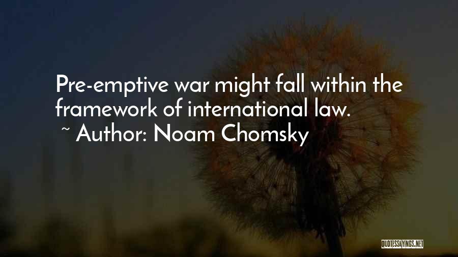 Noam Chomsky Quotes: Pre-emptive War Might Fall Within The Framework Of International Law.