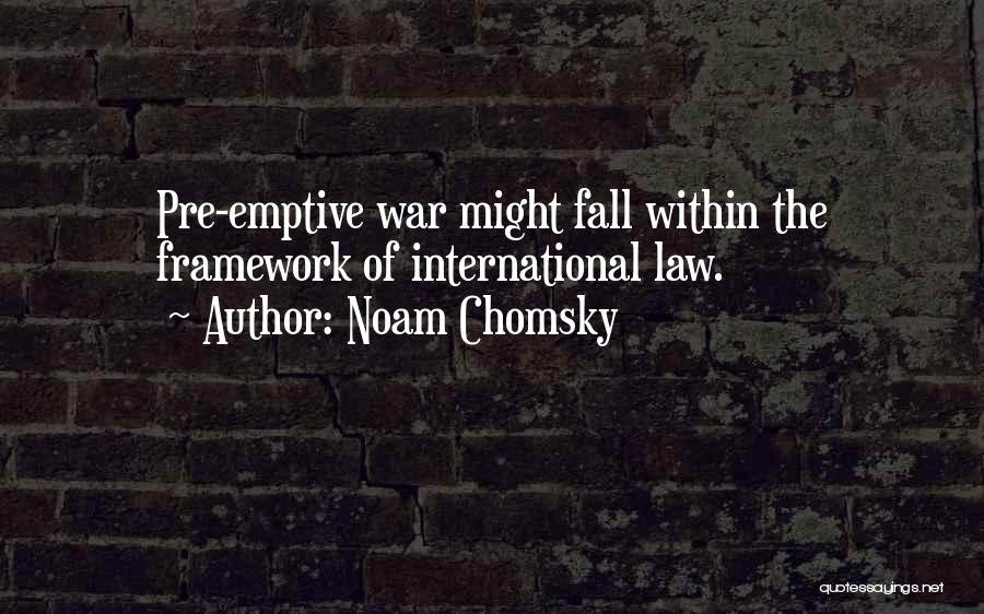 Noam Chomsky Quotes: Pre-emptive War Might Fall Within The Framework Of International Law.