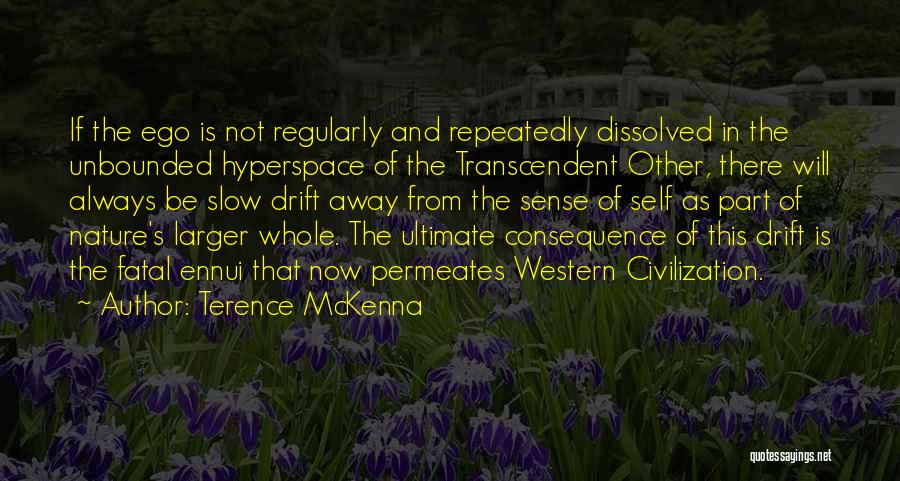 Terence McKenna Quotes: If The Ego Is Not Regularly And Repeatedly Dissolved In The Unbounded Hyperspace Of The Transcendent Other, There Will Always