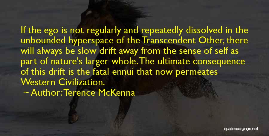 Terence McKenna Quotes: If The Ego Is Not Regularly And Repeatedly Dissolved In The Unbounded Hyperspace Of The Transcendent Other, There Will Always