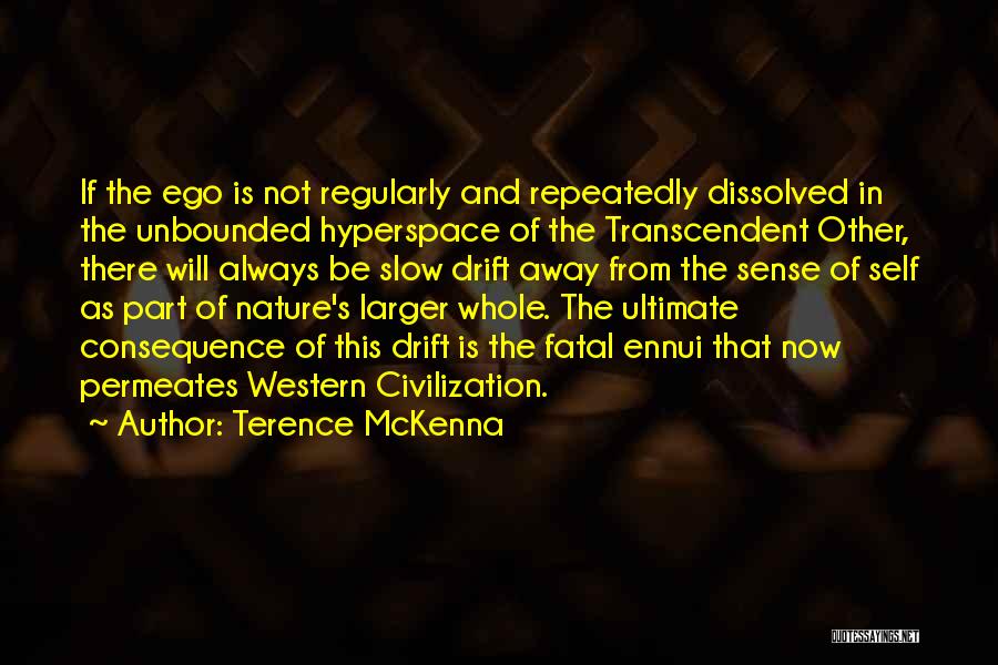 Terence McKenna Quotes: If The Ego Is Not Regularly And Repeatedly Dissolved In The Unbounded Hyperspace Of The Transcendent Other, There Will Always