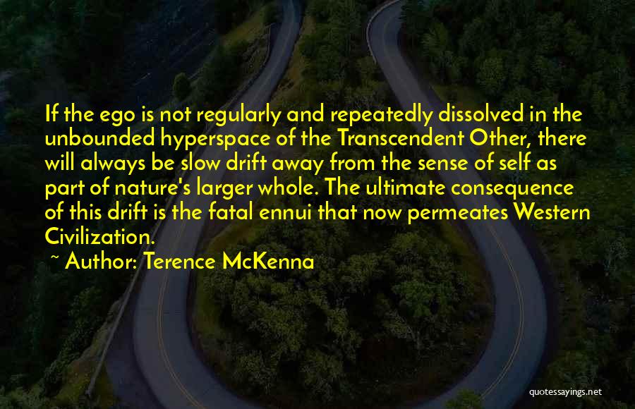 Terence McKenna Quotes: If The Ego Is Not Regularly And Repeatedly Dissolved In The Unbounded Hyperspace Of The Transcendent Other, There Will Always