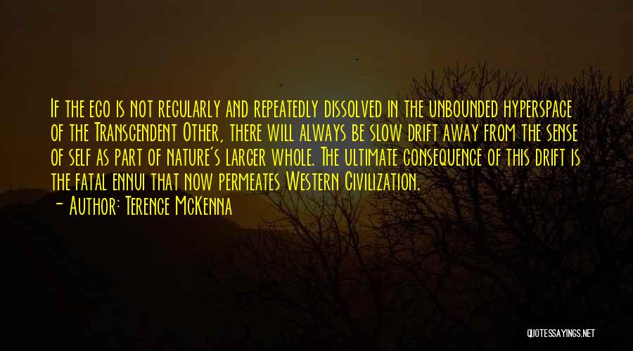 Terence McKenna Quotes: If The Ego Is Not Regularly And Repeatedly Dissolved In The Unbounded Hyperspace Of The Transcendent Other, There Will Always