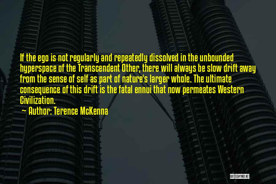 Terence McKenna Quotes: If The Ego Is Not Regularly And Repeatedly Dissolved In The Unbounded Hyperspace Of The Transcendent Other, There Will Always