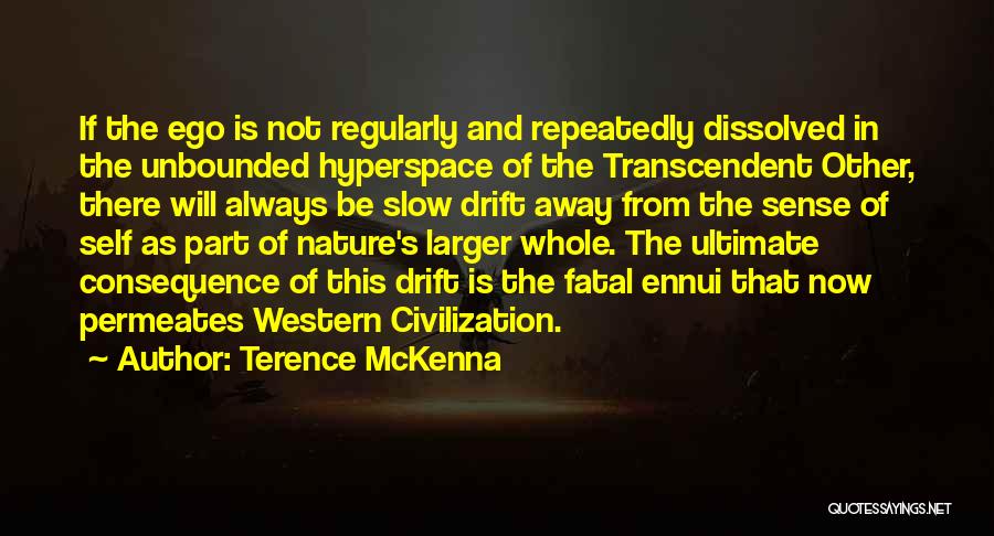 Terence McKenna Quotes: If The Ego Is Not Regularly And Repeatedly Dissolved In The Unbounded Hyperspace Of The Transcendent Other, There Will Always