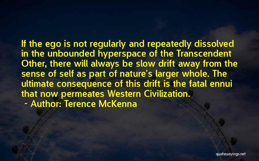 Terence McKenna Quotes: If The Ego Is Not Regularly And Repeatedly Dissolved In The Unbounded Hyperspace Of The Transcendent Other, There Will Always